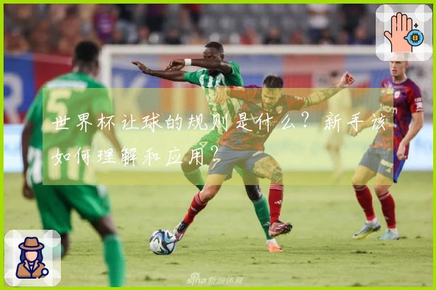 世界杯让球的规则是什么？新手该如何理解和应用？