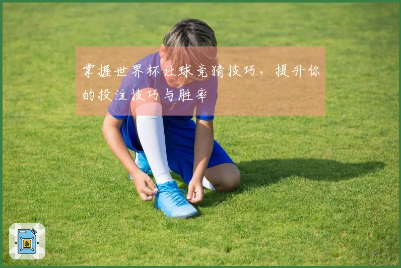 掌握世界杯让球竞猜技巧，提升你的投注技巧与胜率