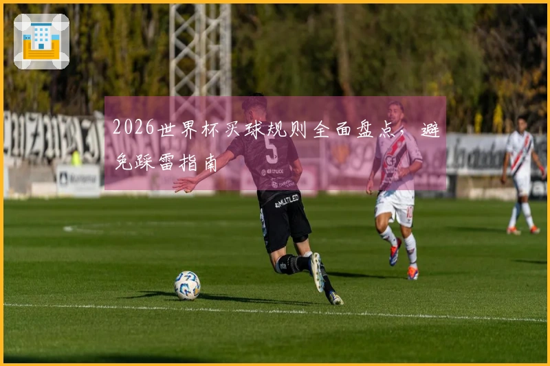 2026世界杯买球规则全面盘点，避免踩雷指南