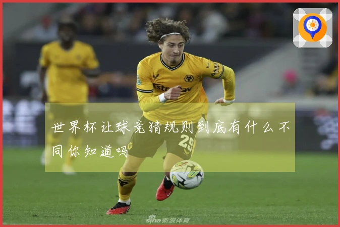 世界杯让球竞猜规则到底有什么不同你知道吗