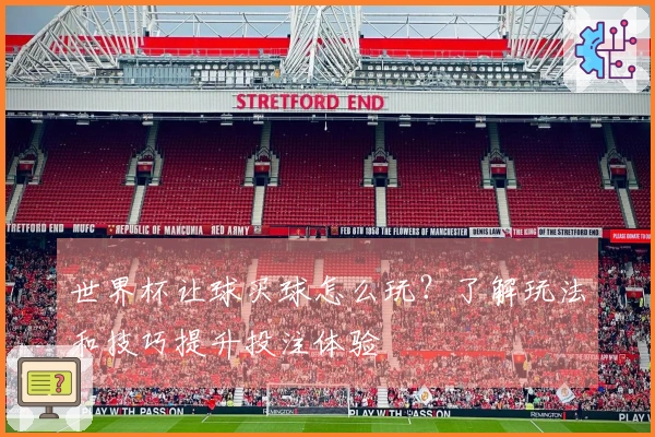世界杯让球买球怎么玩？了解玩法和技巧提升投注体验
