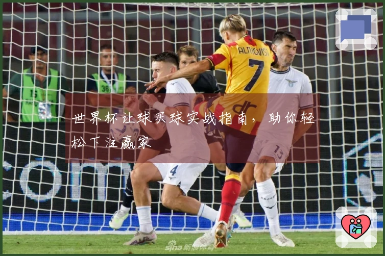 世界杯让球买球实战指南，助你轻松下注赢家