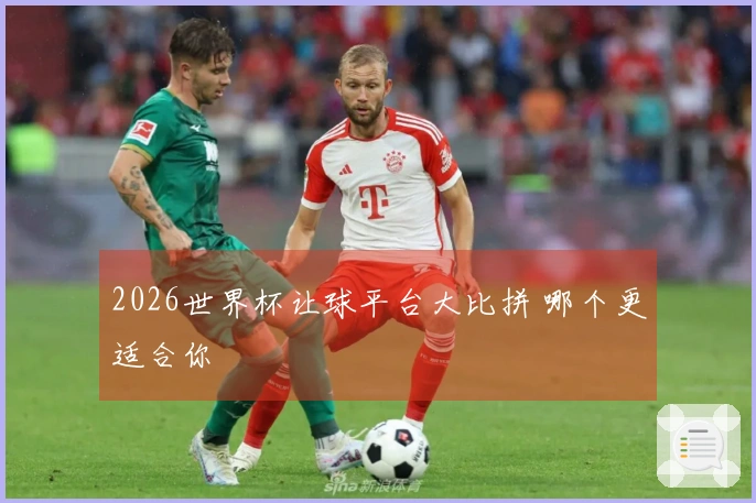 2026世界杯让球平台大比拼 哪个更适合你