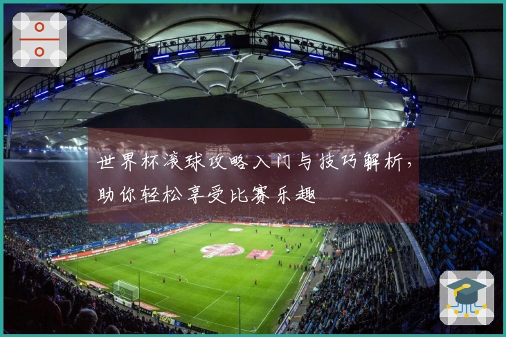 世界杯滚球攻略入门与技巧解析，助你轻松享受比赛乐趣