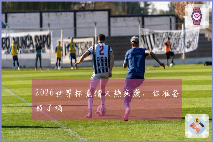2026世界杯竞猜火热来袭，你准备好了吗
