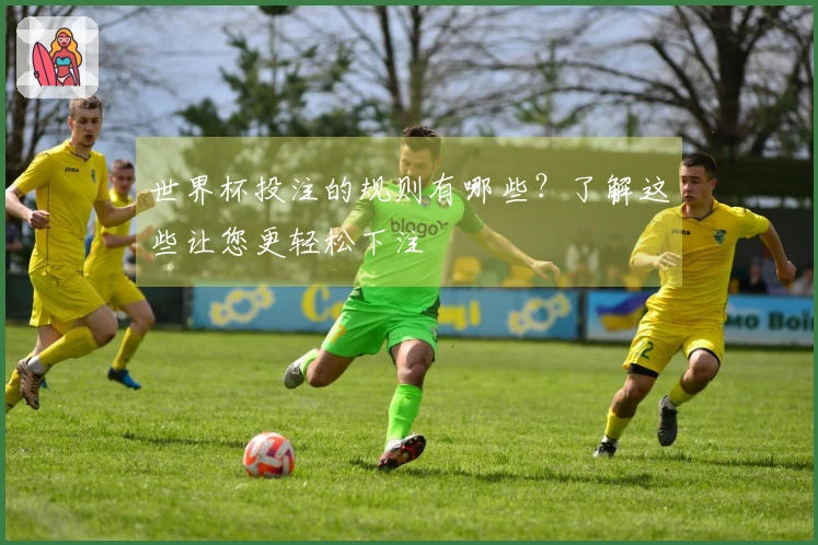 世界杯投注的规则有哪些？了解这些让您更轻松下注