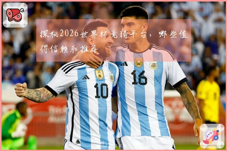 探秘2026世界杯竞猜平台，哪些值得信赖和推荐