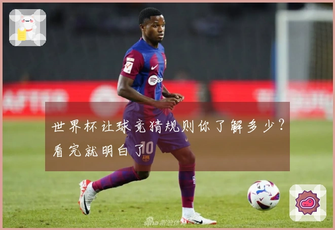 世界杯让球竞猜规则你了解多少？看完就明白了