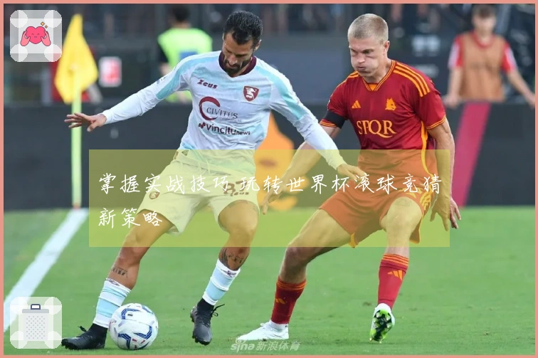 掌握实战技巧 玩转世界杯滚球竞猜新策略