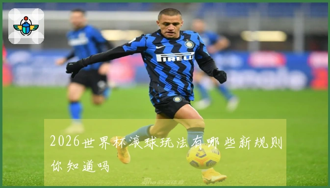 2026世界杯滚球玩法有哪些新规则你知道吗
