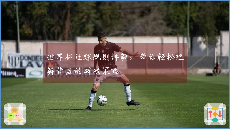 世界杯让球规则详解，带你轻松理解背后的游戏策略