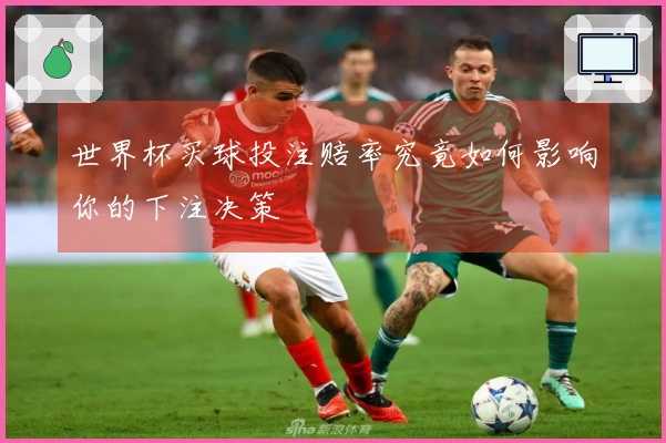 世界杯买球投注赔率究竟如何影响你的下注决策